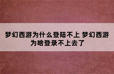 梦幻西游为什么登陆不上 梦幻西游为啥登录不上去了